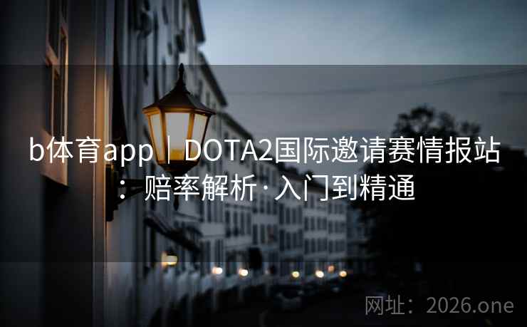 b体育app｜DOTA2国际邀请赛情报站：赔率解析·入门到精通