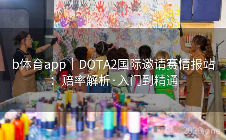 b体育app｜DOTA2国际邀请赛情报站：赔率解析·入门到精通