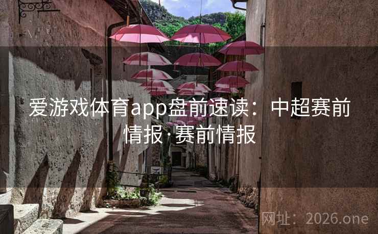爱游戏体育app盘前速读：中超赛前情报·赛前情报