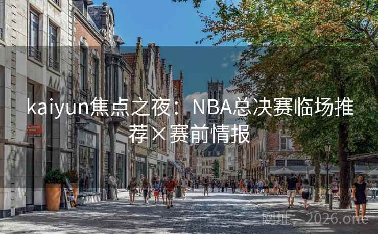 kaiyun焦点之夜：NBA总决赛临场推荐×赛前情报