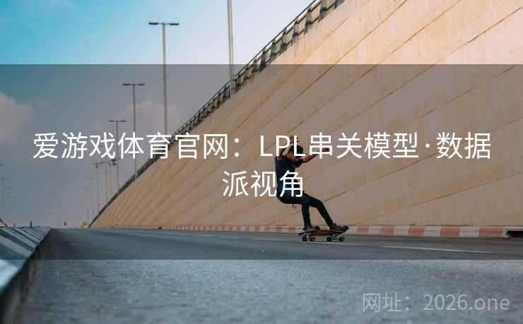 爱游戏体育官网：LPL串关模型·数据派视角