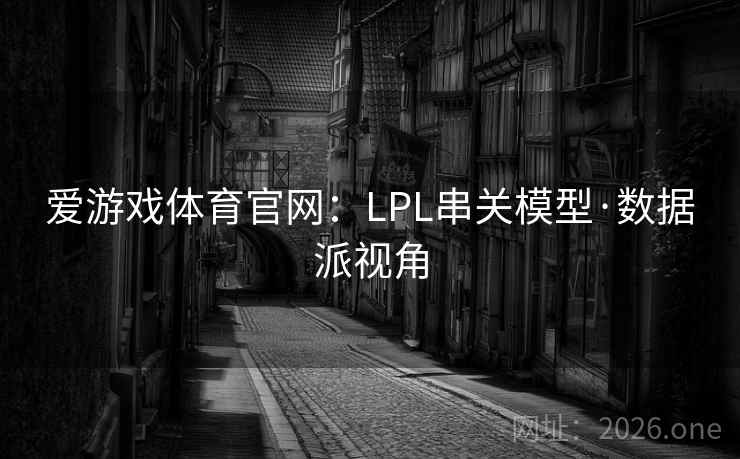爱游戏体育官网：LPL串关模型·数据派视角