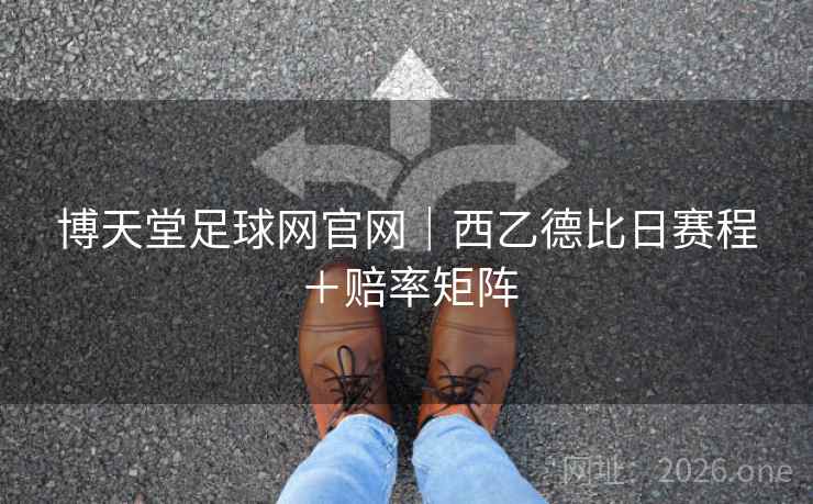 博天堂足球网官网｜西乙德比日赛程＋赔率矩阵