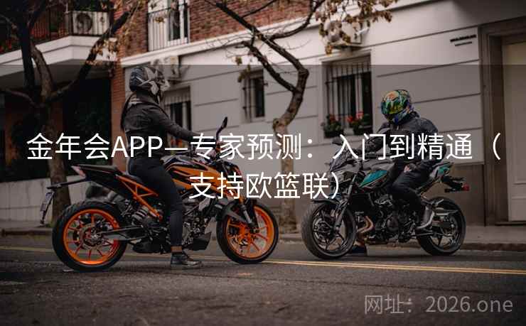金年会APP—专家预测：入门到精通（支持欧篮联）