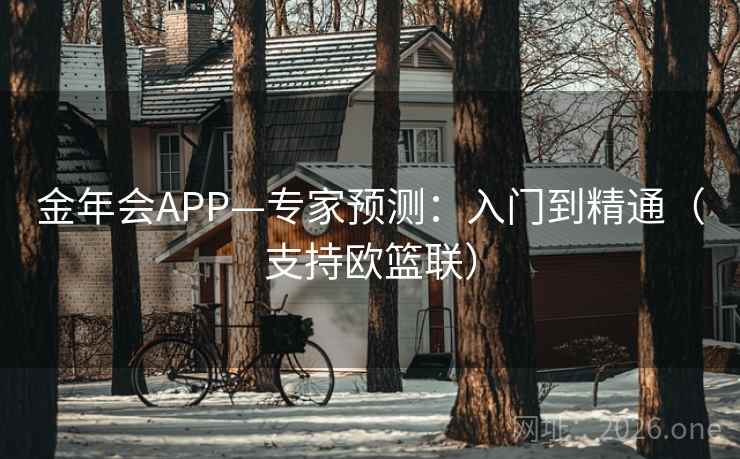 金年会APP—专家预测：入门到精通（支持欧篮联）