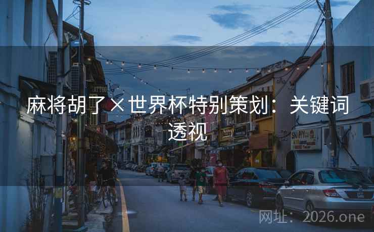 麻将胡了×世界杯特别策划：关键词透视