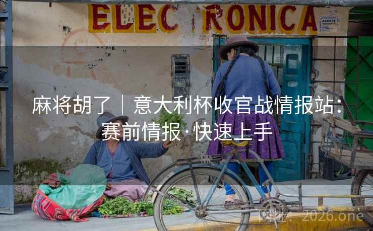 麻将胡了｜意大利杯收官战情报站：赛前情报·快速上手
