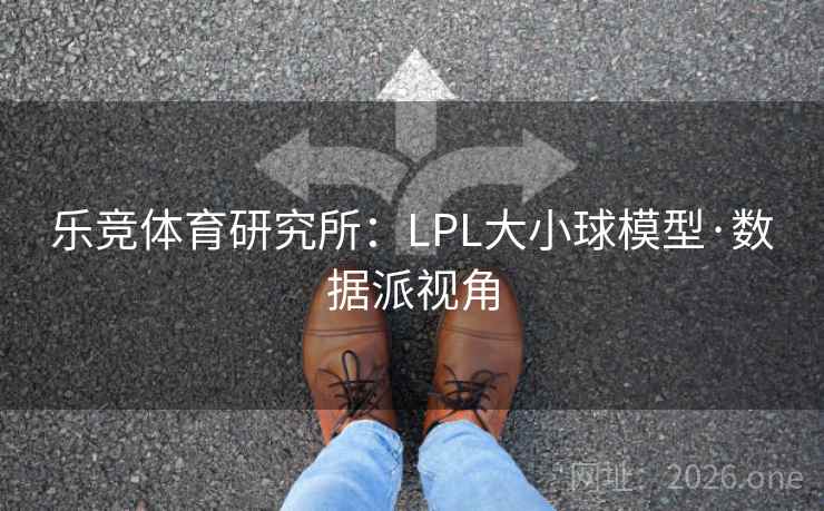 乐竞体育研究所：LPL大小球模型·数据派视角