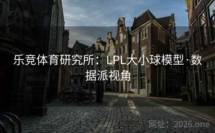 乐竞体育研究所：LPL大小球模型·数据派视角