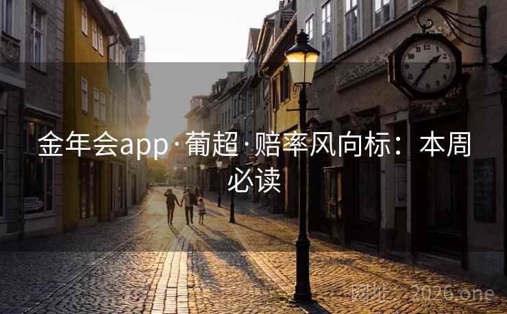 金年会app·葡超·赔率风向标：本周必读