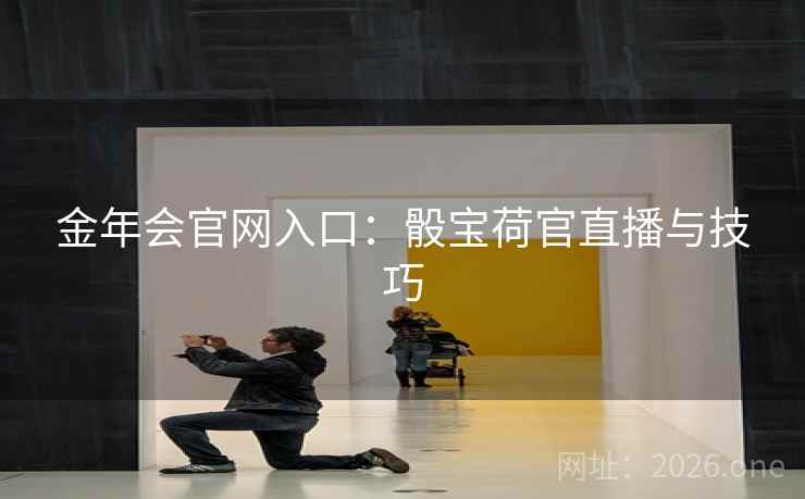 金年会官网入口：骰宝荷官直播与技巧