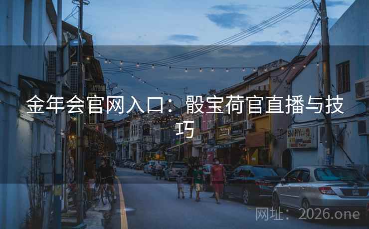 金年会官网入口：骰宝荷官直播与技巧