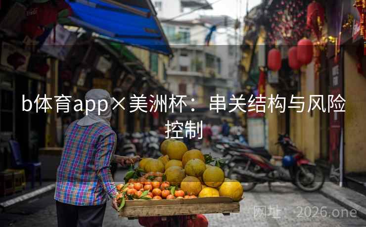 b体育app×美洲杯：串关结构与风险控制