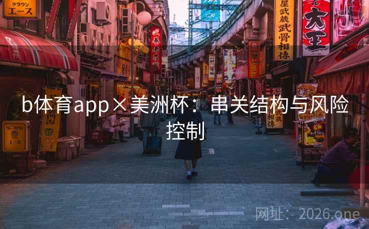 b体育app×美洲杯：串关结构与风险控制