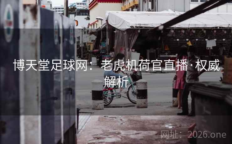 博天堂足球网：老虎机荷官直播·权威解析