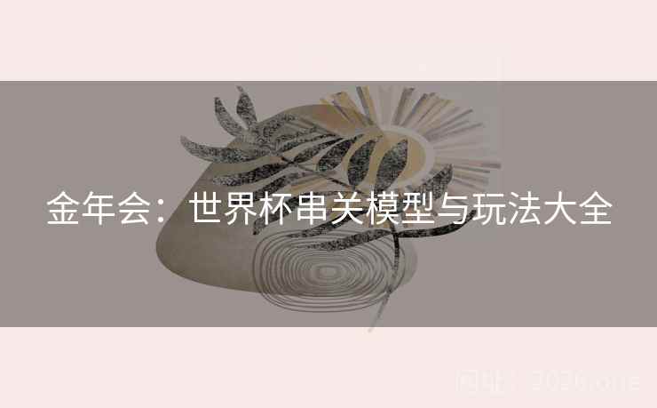 金年会：世界杯串关模型与玩法大全