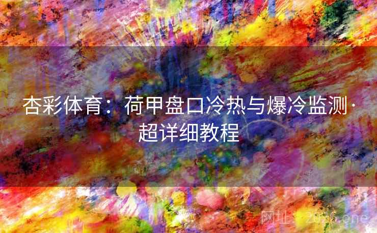 杏彩体育：荷甲盘口冷热与爆冷监测·超详细教程