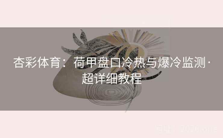 杏彩体育：荷甲盘口冷热与爆冷监测·超详细教程