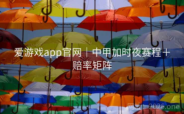 爱游戏app官网｜中甲加时夜赛程＋赔率矩阵