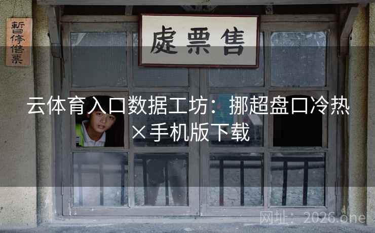 云体育入口数据工坊：挪超盘口冷热×手机版下载