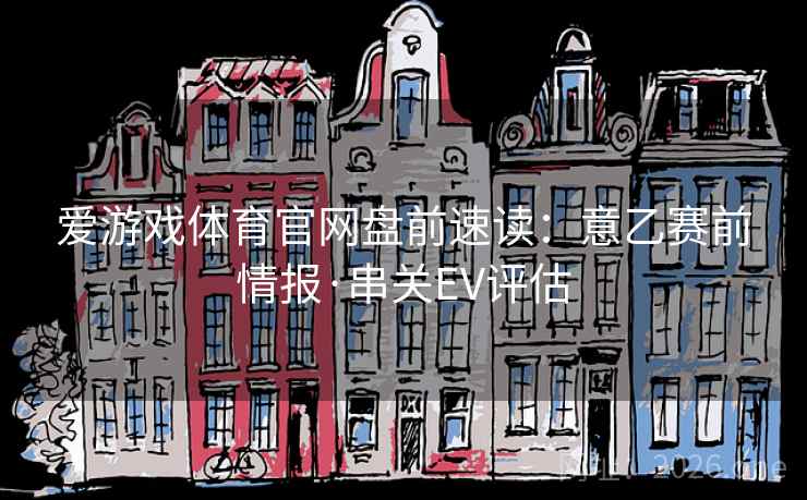 爱游戏体育官网盘前速读：意乙赛前情报·串关EV评估