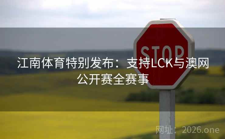 江南体育特别发布：支持LCK与澳网公开赛全赛事