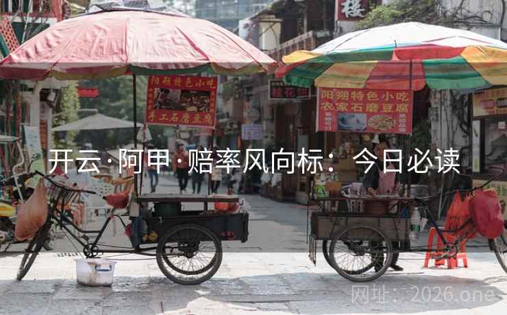 开云·阿甲·赔率风向标：今日必读