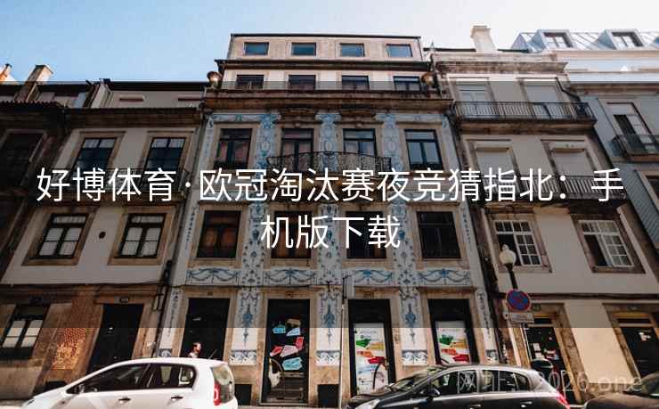 好博体育·欧冠淘汰赛夜竞猜指北：手机版下载