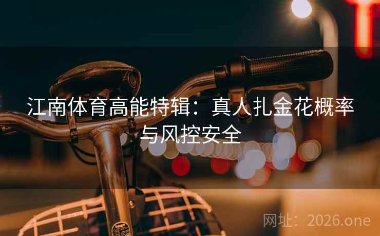 江南体育高能特辑：真人扎金花概率与风控安全