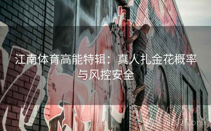 江南体育高能特辑：真人扎金花概率与风控安全