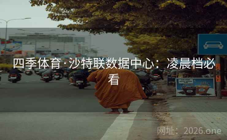 四季体育·沙特联数据中心：凌晨档必看