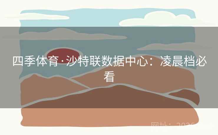 四季体育·沙特联数据中心：凌晨档必看