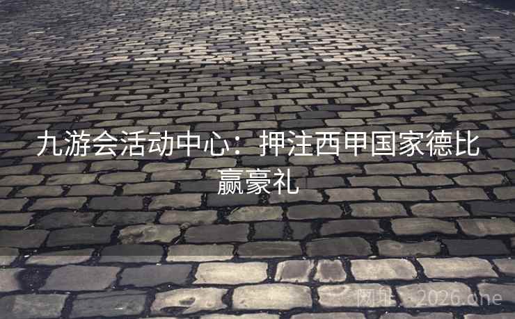 九游会活动中心：押注西甲国家德比赢豪礼