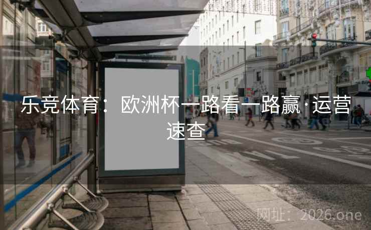 乐竞体育：欧洲杯一路看一路赢·运营速查