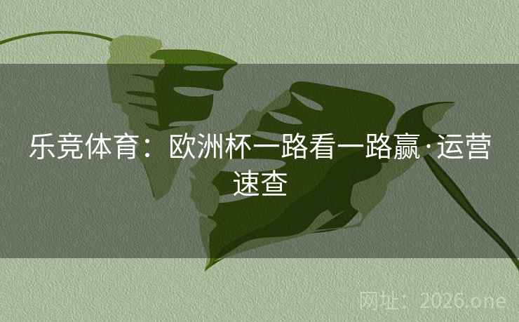 乐竞体育：欧洲杯一路看一路赢·运营速查