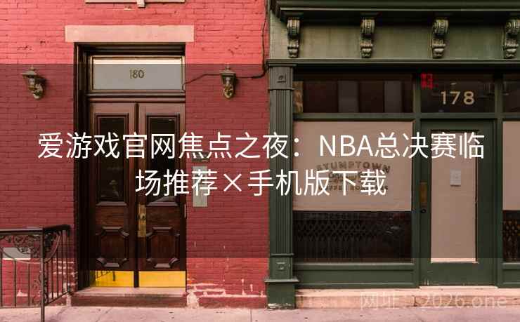 爱游戏官网焦点之夜：NBA总决赛临场推荐×手机版下载