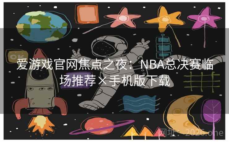 爱游戏官网焦点之夜:NBA总决赛临场推荐×手机版下载