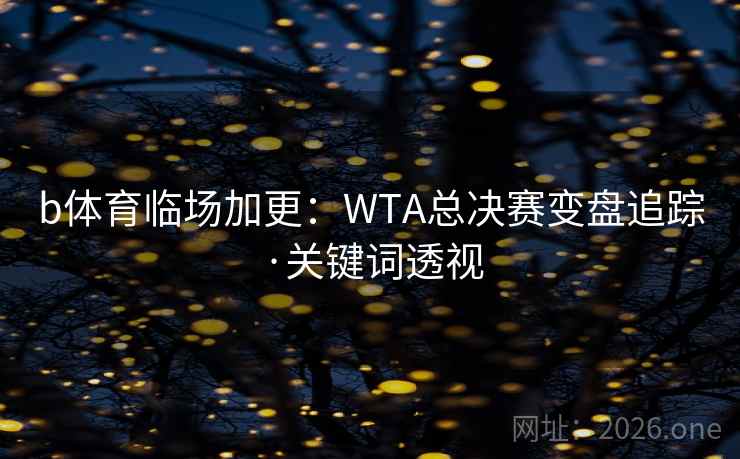 b体育临场加更：WTA总决赛变盘追踪·关键词透视