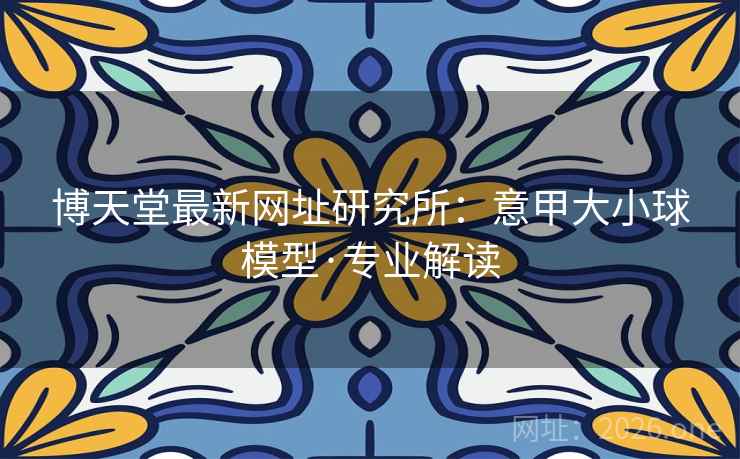 博天堂最新网址研究所:意甲大小球模型·专业解读