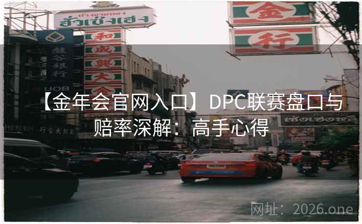 【金年会官网入口】DPC联赛盘口与赔率深解:高手心得