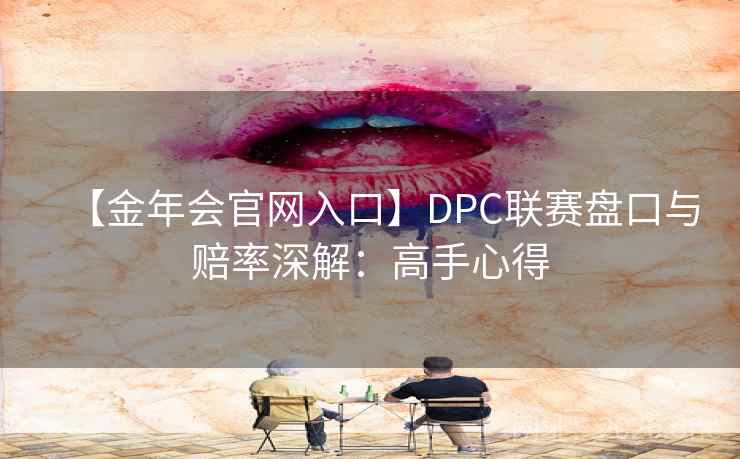 【金年会官网入口】DPC联赛盘口与赔率深解：高手心得