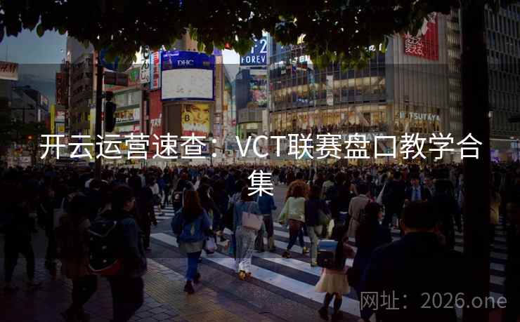 开云运营速查：VCT联赛盘口教学合集
