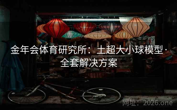金年会体育研究所：土超大小球模型·全套解决方案