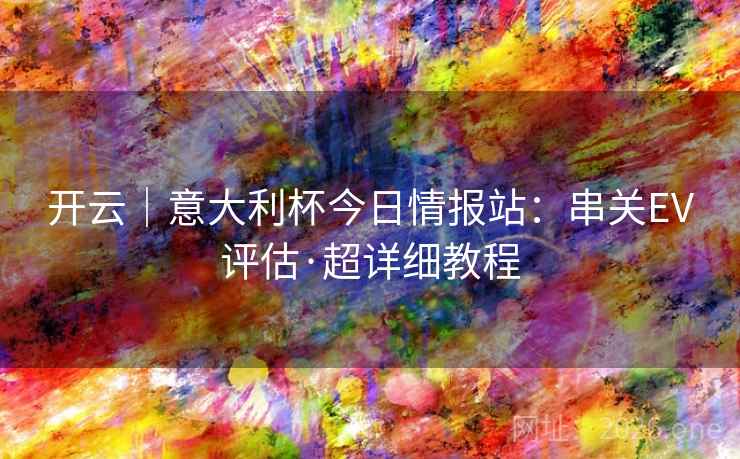 开云｜意大利杯今日情报站：串关EV评估·超详细教程